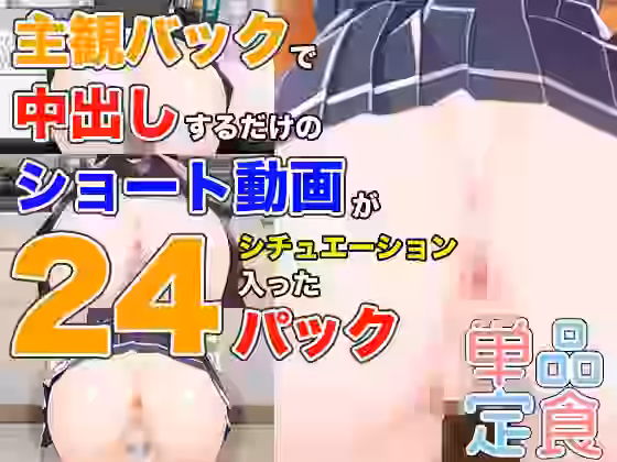 主観バックで中出しするだけのショート動画が24シチュエーション入ったパック【単品定食】（オリジナル同人）