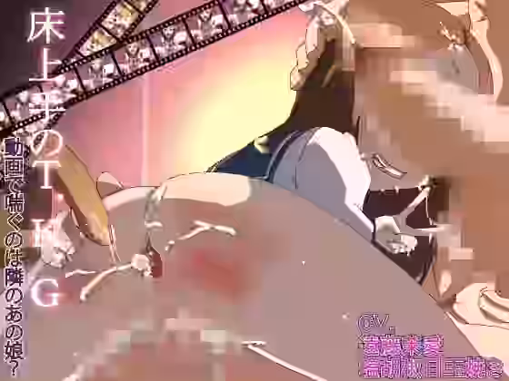 床上手のT.K.G.〜動画で喘ぐのは隣のあの娘？〜【アブジャン】（漫画 / アニメ同人）