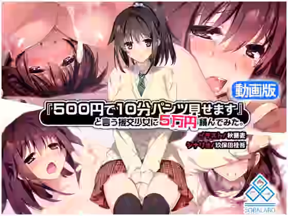 500円で10分パンツ見せます」と言う援交少女に5万円積んでみた。-動画版-【sobalabo re】（オリジナル同人）