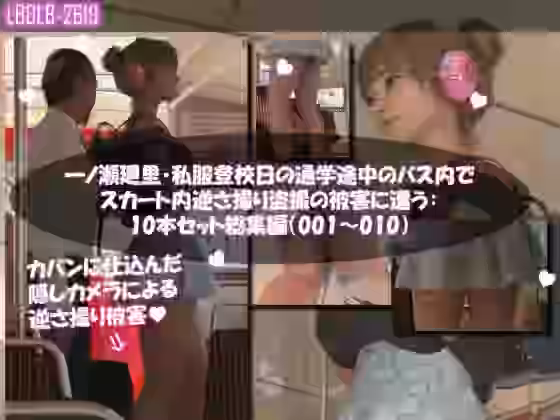 一ノ瀬廻里・私服登校日の通学途中のバス内でスカート内逆さ撮り盗撮の被害に遭う:PV01-10までの10本セット総集編！【Libido-Labo】（オリジナル同人）