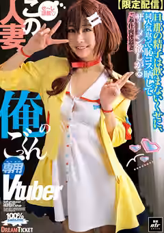 【椿りか 谷村凪咲 小野坂ゆいか】【限定配信】この人妻、俺のごっくん専用Vtuber（DREAM TICKET）