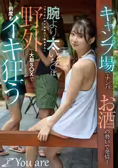 【望月つぼみ】キャンプ場でナンパお酒の勢いで発情！腕より太いち○ぽ「ぶっといのでおま○こ壊れそう」野外で大胆S○Xで何度もイキ狂う（You are）